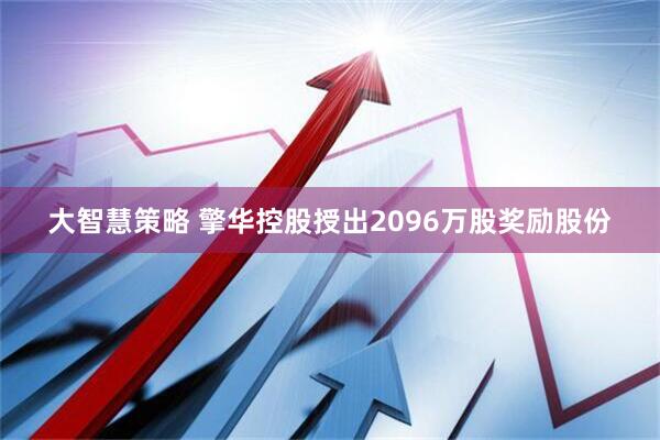 大智慧策略 擎华控股授出2096万股奖励股份