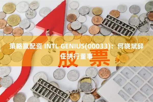 策略赢配资 INTL GENIUS(00033)：何晓斌辞任执行董事