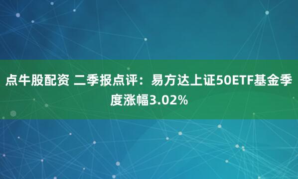 点牛股配资 二季报点评：易方达上证50ETF基金季度涨幅3.02%